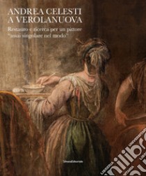 Andrea Celesti a Verolanuova. Restauro e ricerca per un pittore «assai singolare nel modo». Ediz. illustrata libro di Mazzoleni B. (cur.)