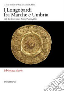 I Longobardi fra Marche e Umbria. Atti del Convegno (Ascoli Piceno, 2023) libro di Delogu P. (cur.); Staffa A. R. (cur.)