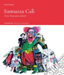 Santuzza Cali. Arte fantasia colore. Ediz. illustrata libro di Biggi Maria Ida