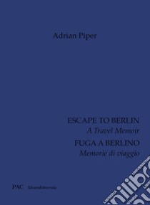 Adrian Piper. Fuga a Berlino. Memorie di viaggio. Ediz. italiana e inglese libro di Piper A. (cur.)