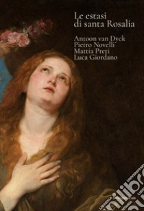 Le estasi di Santa Rosalia. Antoon van Dyck, Pietro Novelli, Mattia Preti, Luca Giordano. Ediz. illustrata libro di Di Natale M. C. (cur.)