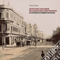 Architetture e spazi urbani nella Buenos Aires di inizio Novecento. Le fotografie di Umberto De Micheli. Ediz. illustrata libro di Basile Silvana D.