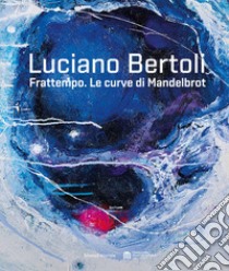 Luciano Bertoli. Frattempo. Le curve di Mandelbrot. Ediz. illustrata libro di Corgnati Martina; Cavalchi S. (cur.)