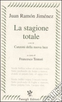 La stagione totale. Con le Canzoni della nuova luce. Testo spagnolo a fronte libro di Jiménez J. Ramón; Tentori Montalto F. (cur.)