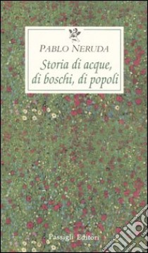 Storia di acque, di boschi, di popoli libro di Neruda Pablo; Bellini G. (cur.)