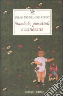 Bambole, giocattoli e marionette. Testo tedesco e francese a fronte libro di Rilke Rainer Maria; Baudelaire Charles; Kleist Heinrich von; Traverso L. (cur.)