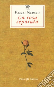 La rosa separata. Testo spagnolo a fronte libro di Neruda Pablo; Bellini G. (cur.)