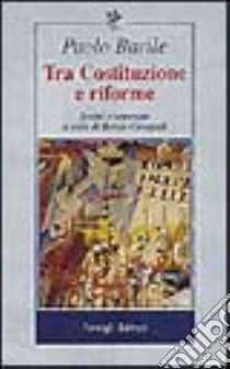 Tra costituzione e riforme. Scritti e interviste (1980-2000) libro di Barile Paolo; Cassigoli R. (cur.)