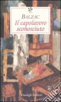 Il capolavoro sconosciuto libro di Balzac Honoré de