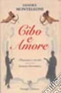 Cibo e amore. Passioni e ricette libro di Monteleoni Sandra