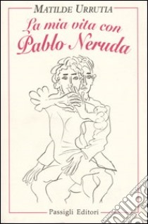 La mia vita con Pablo Neruda libro di Urrutia Matilde; Cirillo Sirri T. (cur.)