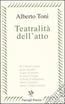 Teatralità dell'atto libro di Toni Alberto