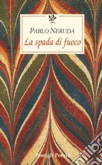 La spada di fuoco. Testo spagnolo a fronte libro di Neruda Pablo; Bellini G. (cur.)