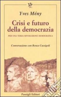 Crisi e futuro della democrazia. Per una terza rivoluzione democratica. Conversazione con Renzo Cassigoli libro di Mény Yves; Cassigoli Renzo