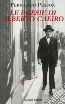 Le poesie di Alberto Caeiro. Testo portoghese a fronte libro di Pessoa Fernando; Cabral Martins F. (cur.); Zenith R. (cur.)