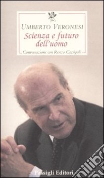 Scienza e futuro dell'uomo. Conversazione con Renzo Cassigoli libro di Veronesi Umberto; Cassigoli Renzo