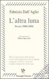 L'altra luna. Poesie 2000-2006 libro di Dall'Aglio Fabrizio