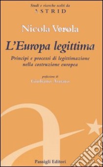 L'Europa legittima. Principi e processi di legittimazione nella costruzione europea libro di Verola Nicola