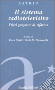 Il sistema radiotelevisivo. Dieci proposte di riforma libro di Cheli E. (cur.); Manacorda P. M. (cur.)