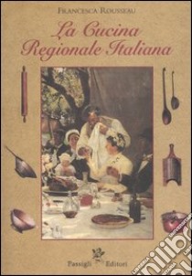 La cucina regionale italiana libro di Rousseau Francesca