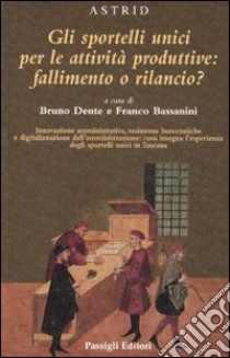 Gli sportelli unici per le attività produttive: fallimento o rilancio? libro di Dente B. (cur.); Bassanini F. (cur.)