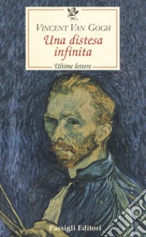 Una distesa infinita. Ultime lettere libro di Van Gogh Vincent; Mori Carmignani S. (cur.)