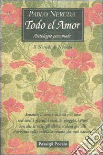 Todo el amor. Antologia personale. Il Neruda di Neruda. Testo spagnolo a fronte libro di Neruda Pablo; Bellini G. (cur.)