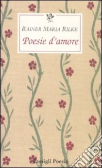 Poesie d'amore. Testo tedesco a fronte libro di Rilke Rainer Maria; Mori Carmignani S. (cur.)