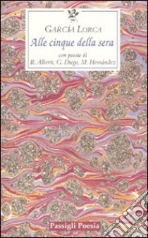 Alle cinque della sera. Con le poesie di R. Alberti, G. Diego, M. Hernandez. Testo spagnolo a fronte libro di García Lorca Federico