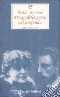 Da qualche parte nel profondo. Lettere 1897-1926 libro di Rilke Rainer Maria; Andreas-Salomé Lou; Mori Carmignani S. (cur.)