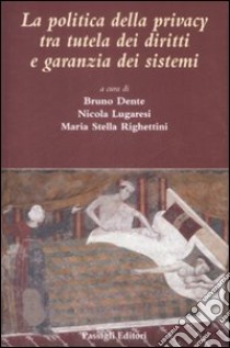 La Politica della privacy tra tutele dei diritti e garanzia dei sistemi libro di Dente B. (cur.); Lugaresi N. (cur.); Righettini M. S. (cur.)