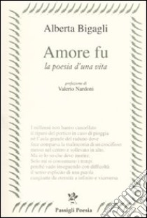 Amore fu. La poesia di una vita libro di Bigagli Alberta