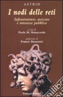 I nodi delle reti. Infrastrutture, mercato e interesse pubblico libro di Manacorda P. M. (cur.)