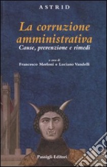 La corruzione amministriva. Cause, prevenzione e rimedi libro di Merloni F. (cur.); Vandelli L. (cur.)