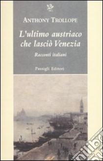 L'Ultimo austriaco che lasciò Venezia. Racconti italiani libro di Trollope Anthony; Caddia L. (cur.)