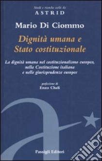 Dignità umana e Stato costituzionale. La dignità umana nel costituzionalismo europeo, nella Costituzione italiana e nelle giurisprudenze europee libro di Di Ciommo Mario