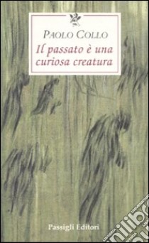 Il passato è una curiosa creatura libro di Collo Paolo