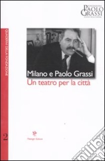 Milano e Paolo Grassi. Un teatro per la città libro di Grassi F. (cur.); Magli A. (cur.)