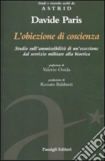 L'obiezione di coscienza. Studio sull'ammissibilità di un'eccezione dal servizio militare alla bioetica libro di Paris Davide