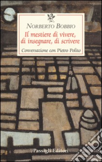 Il mestiere di vivere, di insegnare, di scrivere. Conversazione con Pietro Polito libro di Bobbio Norberto