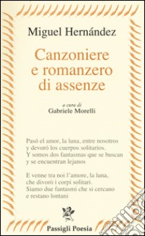 Canzoniere e romanzero di assenze. Testo spagnolo a fronte libro di Hernandez Miguel; Morelli G. (cur.)