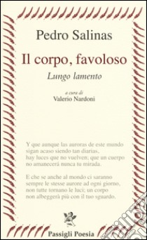 Il corpo, favoloso. Lungo lamento. Testo spagnolo a fronte libro di Salinas Pedro; Nardoni V. (cur.)