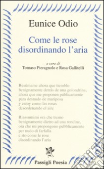 Come le rose disordinando l'aria. Testo spagnolo a fronte libro di Odio Eunice; Pieragnolo T. (cur.); Gallitelli R. (cur.)