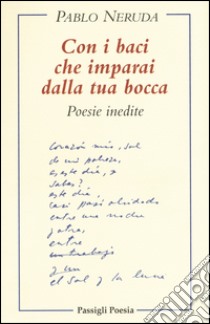 Con i baci che imparai dalla tua bocca. Poesie inedite. Testo spagnolo a fronte libro di Neruda Pablo; Oses D. (cur.)