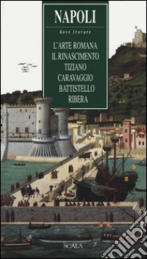 Napoli. Dove trovare l'arte romana, il Rinascimento, Tiziano, Caravaggio, Battistello, Ribera libro di Mannini Lucia