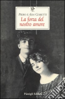 La forza del nostro amore libro di Gobetti Piero; Gobetti Ada; Polito P. (cur.); Impagliazzo P. (cur.)