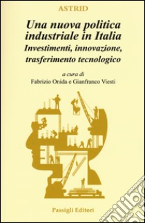 Una nuova politica industriale in Italia. Investimenti, innovazione, trasferimento tecnologico libro di Onida F. (cur.); Viesti G. (cur.)