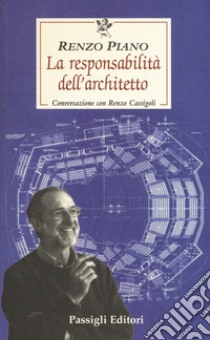 La responsabilità dell'architetto. Conversazione con Renzo Cassigoli libro di Piano Renzo; Cassigoli Renzo