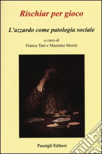 Rischiar per gioco. L'azzardo come patologia sociale libro di Tani F. (cur.); Morisi M. (cur.)