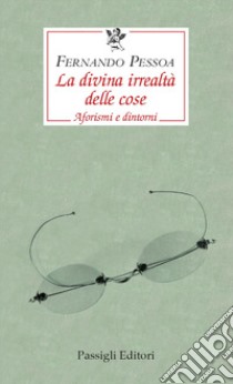 La divina irrealtà delle cose. Aforismi e dintorni. Ediz. italiana, portoghese e inglese libro di Pessoa Fernando; Zenith R. (cur.)